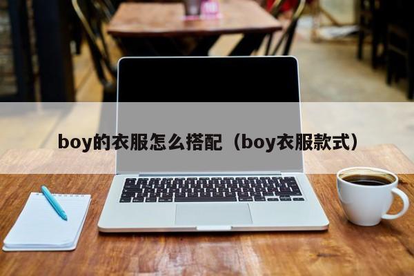 boy的衣服怎么搭配（boy衣服款式）