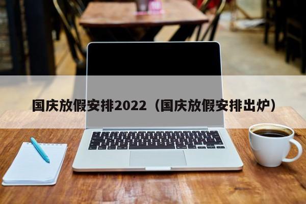 国庆放假安排2022（国庆放假安排出炉）
